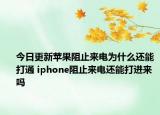 今日更新苹果阻止来电为什么还能打通 iphone阻止来电还能打进来吗