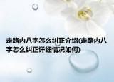 走路内八字怎么纠正介绍(走路内八字怎么纠正详细情况如何)