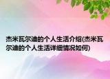杰米瓦尔迪的个人生活介绍(杰米瓦尔迪的个人生活详细情况如何)