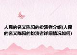 人民的名义陈阳的扮演者介绍(人民的名义陈阳的扮演者详细情况如何)