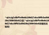 ^qUxJg$c8bffe49e6c109d17eba39fb5ad0d29c250643de8介绍(^qUxJg$c8bffe49e6c109d17eba39fb5ad0d29c250643de8详细情况如何)