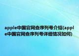apple中国官网查序列号介绍(apple中国官网查序列号详细情况如何)