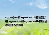 agree(on和agree with的区别介绍 agree on和agree with的区别详细情况如何)