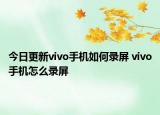 今日更新vivo手机如何录屏 vivo手机怎么录屏