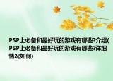 PSP上必备和最好玩的游戏有哪些?介绍(PSP上必备和最好玩的游戏有哪些?详细情况如何)