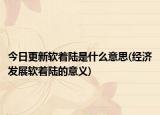 今日更新软着陆是什么意思(经济发展软着陆的意义)