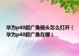 华为p40超广角镜头怎么打开（华为p40超广角在哪）