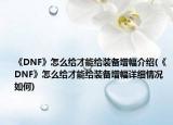 《DNF》怎么给才能给装备增幅介绍(《DNF》怎么给才能给装备增幅详细情况如何)
