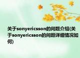 关于sonyericsson的问题介绍(关于sonyericsson的问题详细情况如何)