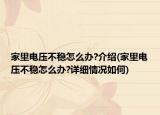家里电压不稳怎么办?介绍(家里电压不稳怎么办?详细情况如何)