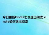 今日更新kindle怎么退出阅读 kindle如何退出阅读