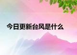 今日更新台风是什么