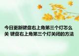 今日更新键盘右上角第三个灯怎么关 键盘右上角第三个灯关闭的方法