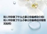 别人对你做了什么小事让你最感动介绍(别人对你做了什么小事让你最感动详细情况如何)