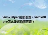 vivox50pro拍照设置（vivox80pro怎么设置拍照声音）
