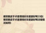 做双眼皮手术是埋线好还是割好呢介绍(做双眼皮手术是埋线好还是割好呢详细情况如何)