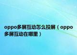 oppo多屏互动怎么投屏（oppo多屏互动在哪里）