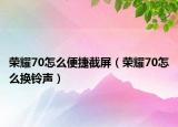 荣耀70怎么便捷截屏（荣耀70怎么换铃声）