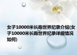 女子10000米长跑世界纪录介绍(女子10000米长跑世界纪录详细情况如何)