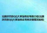 完颜厌世的QQ大家加他去骂他介绍(完颜厌世的QQ大家加他去骂他详细情况如何)