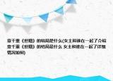 意千重《世婚》的结局是什么(女主和谁在一起了介绍 意千重《世婚》的结局是什么 女主和谁在一起了详细情况如何)