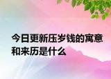 今日更新压岁钱的寓意和来历是什么