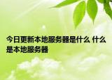 今日更新本地服务器是什么 什么是本地服务器