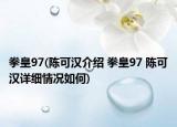 拳皇97(陈可汉介绍 拳皇97 陈可汉详细情况如何)