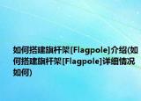 如何搭建旗杆架[Flagpole]介绍(如何搭建旗杆架[Flagpole]详细情况如何)