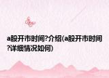 a股开市时间?介绍(a股开市时间?详细情况如何)