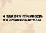 今日更新滴水屏和刘海屏的区别是什么 滴水屏和刘海屏有什么不同