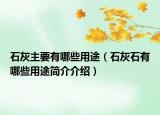 石灰主要有哪些用途（石灰石有哪些用途简介介绍）