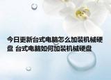 今日更新台式电脑怎么加装机械硬盘 台式电脑如何加装机械硬盘