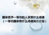 国家授予一等功的人享受什么待遇（一等功国家有什么待遇简介介绍）