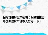 保障性住房房产证明（保障性住房怎么办理房产证本人想问一下）