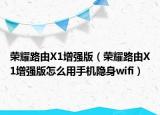 荣耀路由X1增强版（荣耀路由X1增强版怎么用手机隐身wifi）