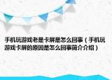 手机玩游戏老是卡屏是怎么回事（手机玩游戏卡屏的原因是怎么回事简介介绍）