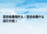 亚运会是指什么（亚运会是什么简介介绍）
