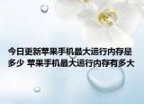 今日更新苹果手机最大运行内存是多少 苹果手机最大运行内存有多大