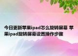 今日更新苹果ipad怎么旋转屏幕 苹果ipad旋转屏幕设置操作步骤