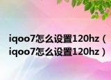 iqoo7怎么设置120hz（iqoo7怎么设置120hz）