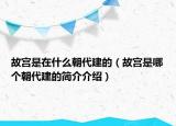 故宫是在什么朝代建的（故宫是哪个朝代建的简介介绍）