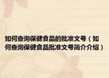 如何查询保健食品的批准文号（如何查询保健食品批准文号简介介绍）