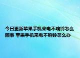 今日更新苹果手机来电不响铃怎么回事 苹果手机来电不响铃怎么办