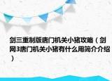 剑三重制版唐门机关小猪攻略（剑网3唐门机关小猪有什么用简介介绍）