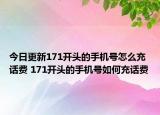 今日更新171开头的手机号怎么充话费 171开头的手机号如何充话费