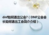 dnf如何退出公会?（DNF公会会长如何退出工会简介介绍）