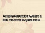 今日更新手机突然变成2g网络怎么回事 手机突然变成2g网络的原因