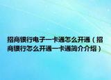招商银行电子一卡通怎么开通（招商银行怎么开通一卡通简介介绍）