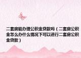 二套房能办理公积金贷款吗（二套房公积金怎么办什么情况下可以进行二套房公积金贷款）